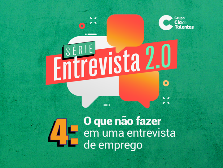 A imagem que ilustra o artigo tem um fundo verde e, ao centro, dois balões de fala, lado a lado. Sobre eles, o texto: "Série Entrevista 2.0". Logo acima, há um terceiro balão de fala. Abaixo, está escrito "4: O que não fazer em uma entrevista de emprego". No canto superior direito, tem o logo do Grupo Cia de Talentos.